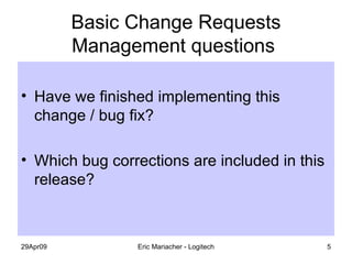 Basic Change Requests Management questions  Have we finished implementing this change / bug fix? Which bug corrections are included in this release? 
