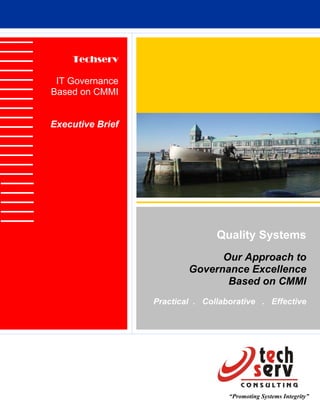 Techserv

 IT Governance
Based on CMMI


Executive Brief




                                 Quality Systems
                                Our Approach to
                          Governance Excellence
                                 Based on CMMI
                  Practical . Collaborative . Effective




                                    “Promoting Systems Integrity”
 