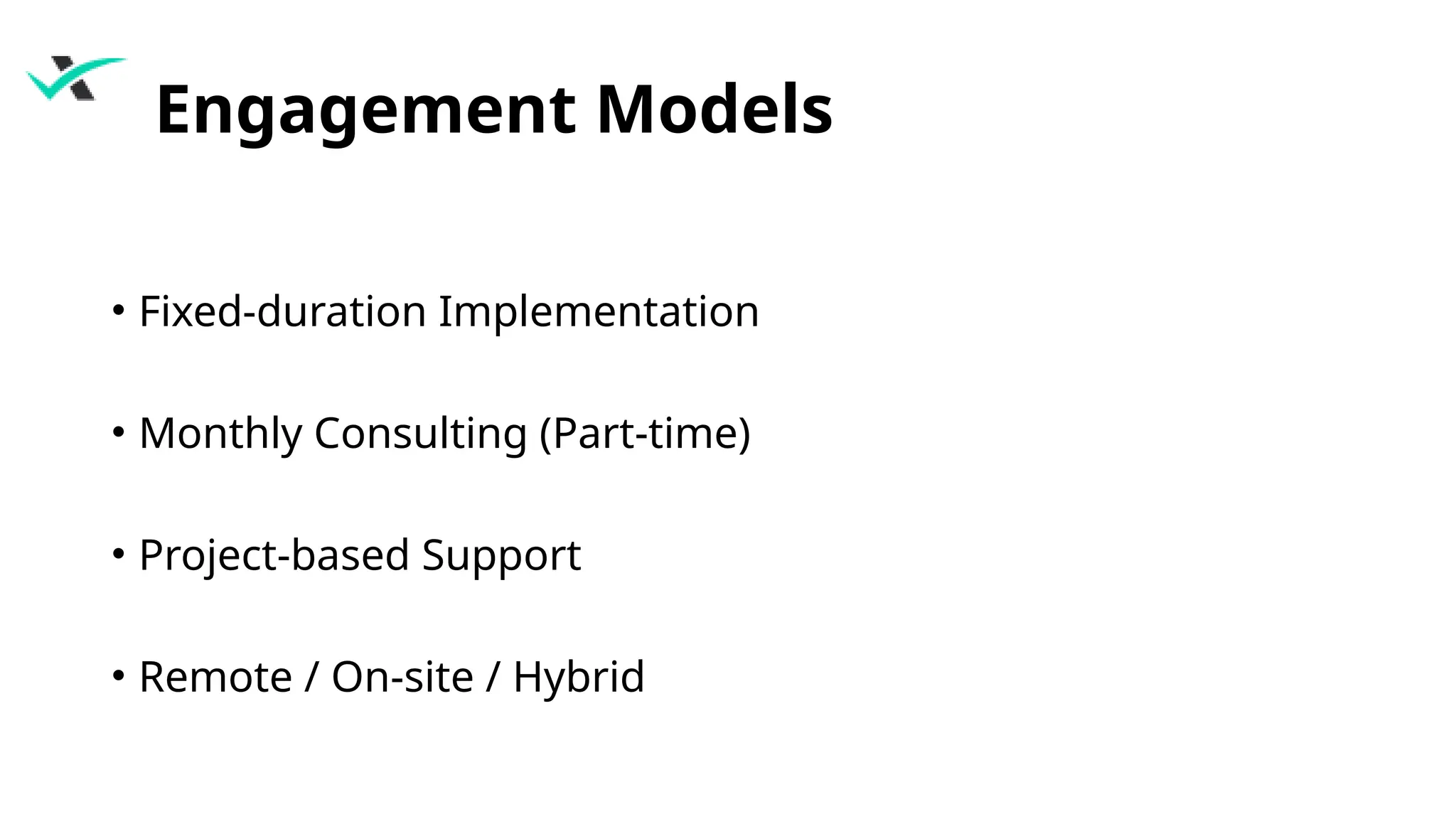 Engagement Models
• Fixed-duration Implementation
• Monthly Consulting (Part-time)
• Project-based Support
• Remote / On-site / Hybrid
 