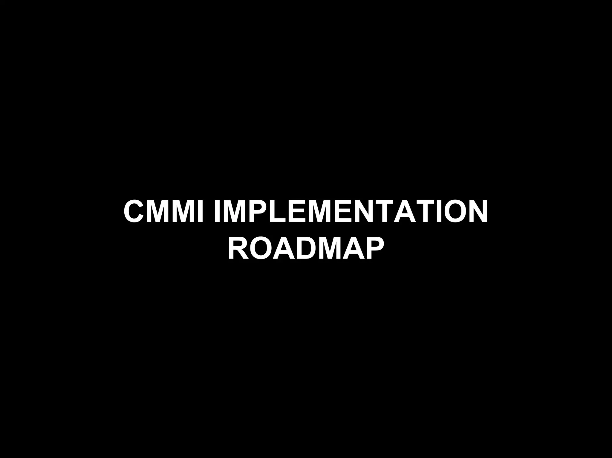 CMMI Maturity Levels

  The Maturity Levels


      CMMI IMPLEMENTATION
            ROADMAP
 