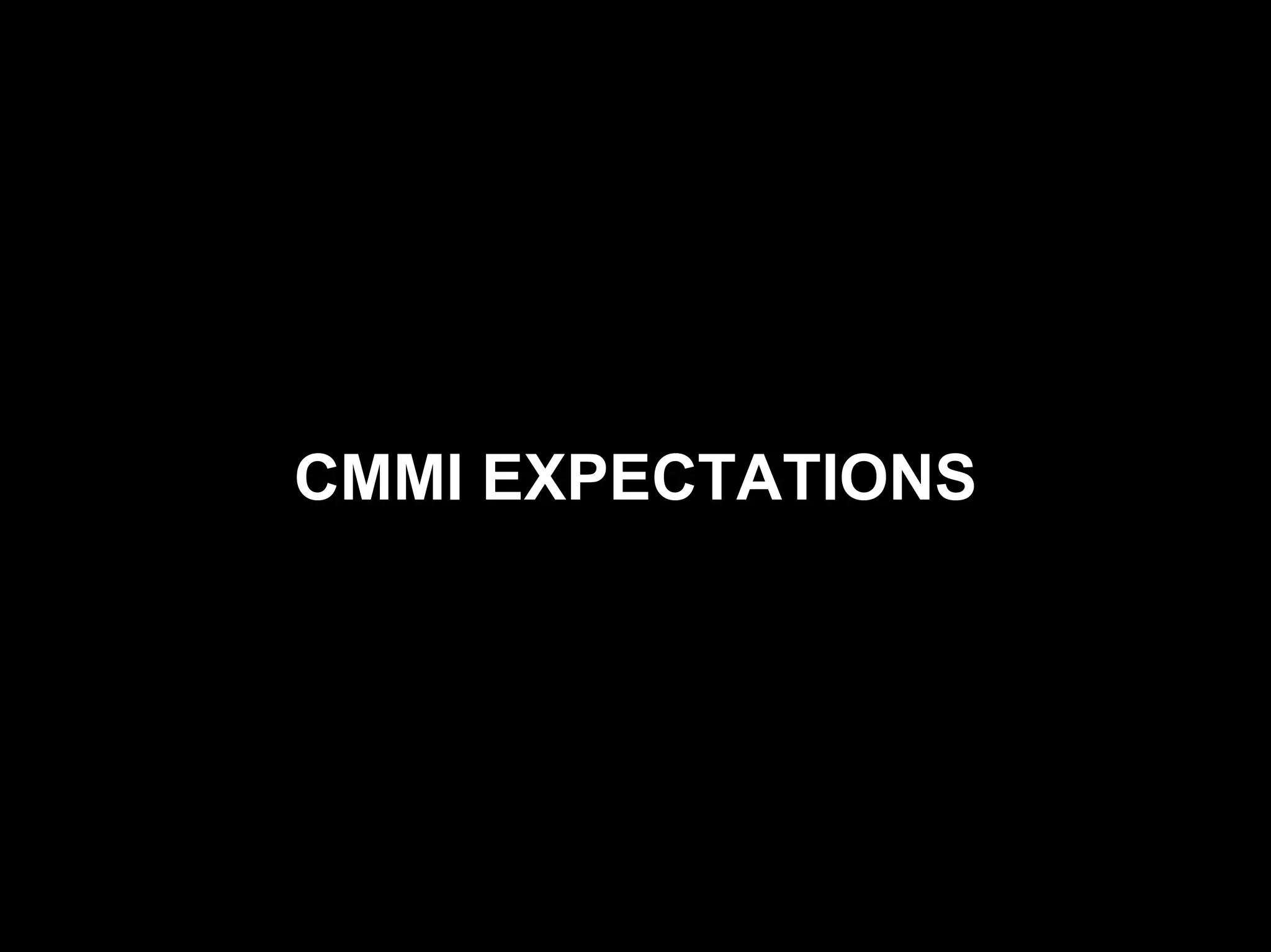 CMMI Maturity Levels

  The Maturity Levels


       CMMI EXPECTATIONS
 