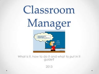 What is it, how to do it and what to put in it
guide?
2013
Classroom
Manager
 