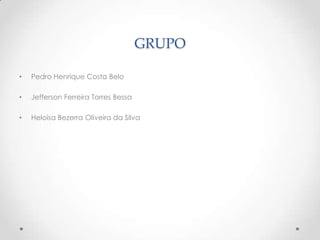 GRUPO

•   Pedro Henrique Costa Belo

•   Jefferson Ferreira Torres Bessa

•   Heloisa Bezerra Oliveira da Silva
 