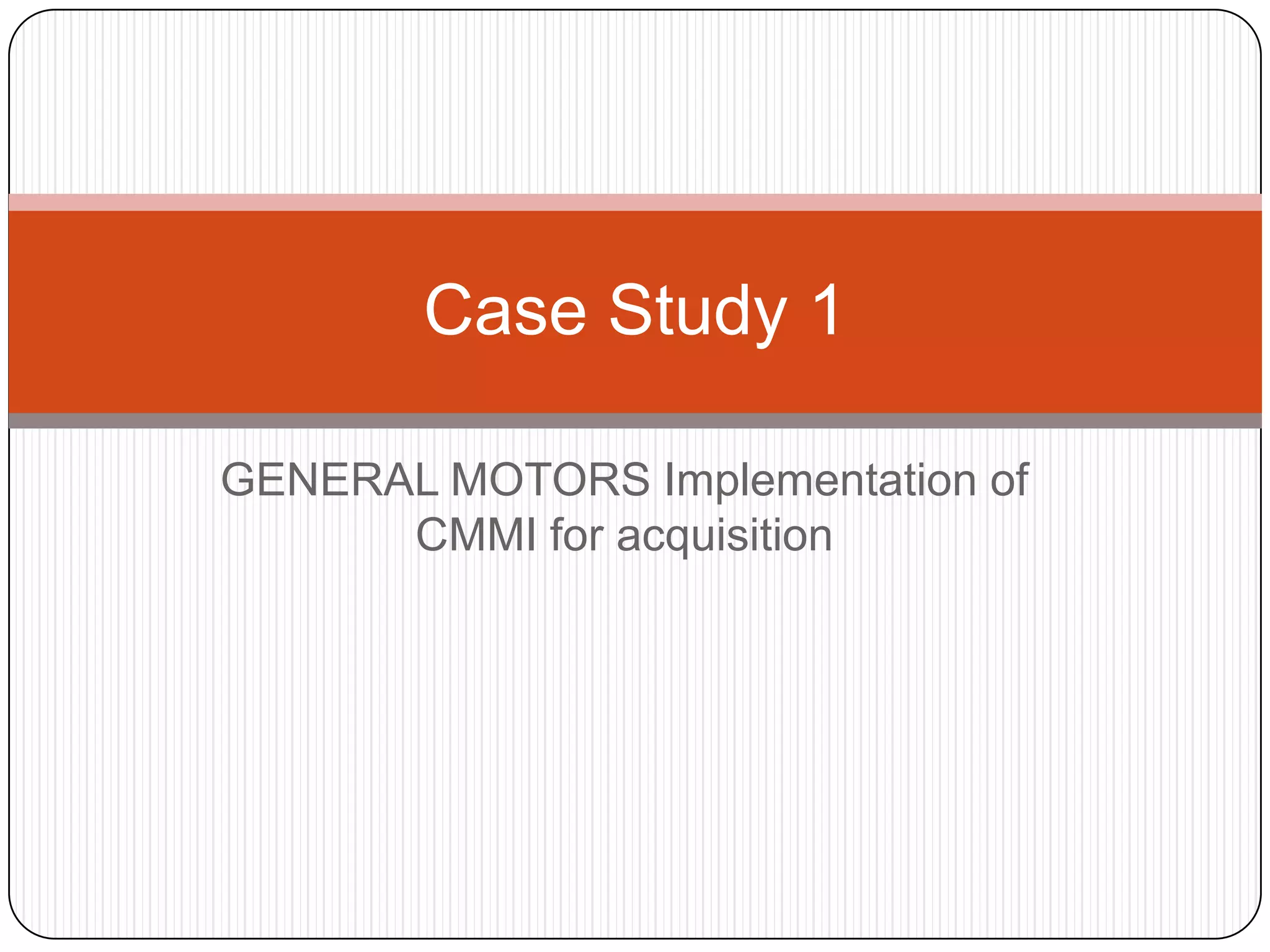 Case Study 1GENERAL MOTORS Implementation of CMMI for acquisition 
