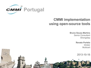 Portugal
CMMI implementation
using open-source tools
Bruno Sousa Martins
Senior Consultant
Strongstep

Renato Portela
Diretor
Multicert

2013-10-18

 
