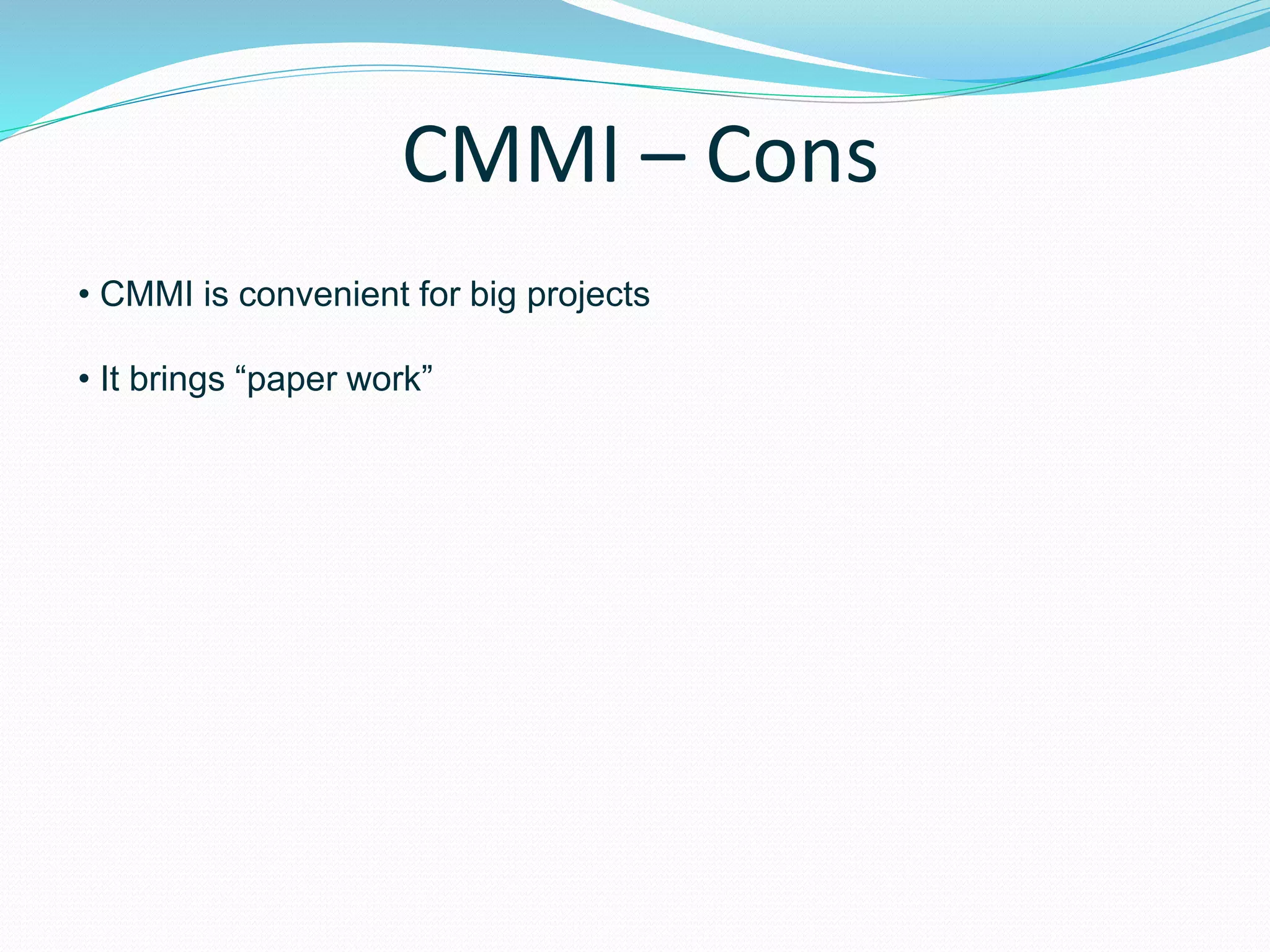 CMMI – Cons
• CMMI is convenient for big projects
• It brings “paper work”
 