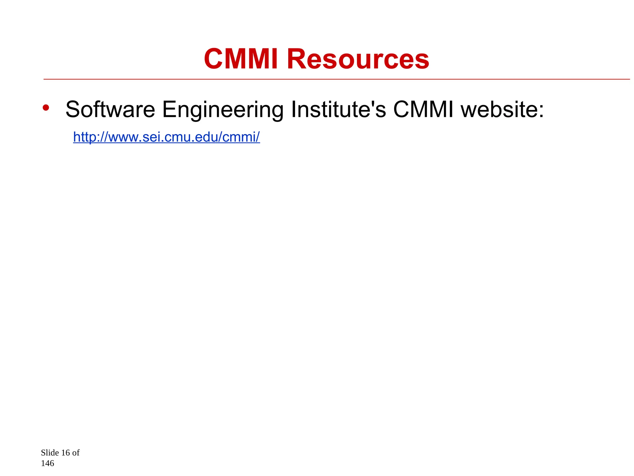 Slide 16 of
146
CMMI Resources
• Software Engineering Institute's CMMI website:
http://www.sei.cmu.edu/cmmi/
 