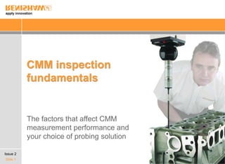 apply innovation
Slide 1
CMM inspection
fundamentals
The factors that affect CMM
measurement performance and
your choice of probing solution
Issue 2
 
