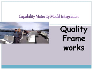 Capability Maturity Model Integration 
Quality 
Frame 
works 
 