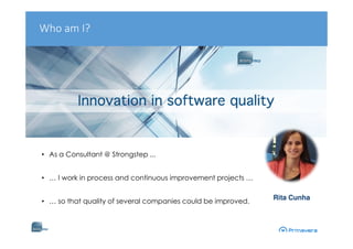 • As a Consultant @ Strongstep ...
• … I work in process and continuous improvement projects …
• … so that quality of several companies could be improved.
Rita Cunha
Who am I?
 