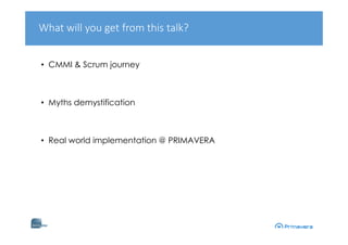 • CMMI & Scrum journey
• Myths demystification
• Real world implementation @ PRIMAVERA
What will you get from this talk?
 