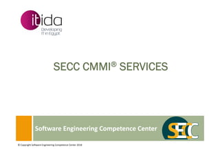 Software Engineering Competence Center
SECC CMMI® SERVICES
© Copyright Software Engineering Competence Center 2018
 
