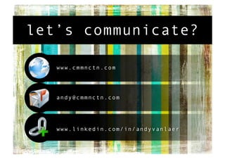 let’s communicate?

   www.cmmnctn.com




   andy@cmmnctn.com




   www.linkedin.com/in/andyvanlaer
 