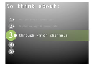 So think about:

 !"   what you want to communicate


 !"   to whom you want to communicate




!"
!"
      through which channels

 !"
 !"
 