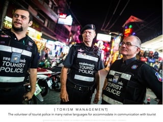 [ P R O T E C T I O N F R O M G O V E R N M E N T ]
[ T O R I S M M A N A G E M E N T]
The volunteer of tourist police in many native languages for accommodate in communication with tourist
W A R O N G W O N G L A N G K A : 1 6 9 1 0 0 4 D E P A R T M E N T O F L A N D S C A P E A R C H I T E C T U R E , C A U P , T O N G J I U N I V E R S I T
 