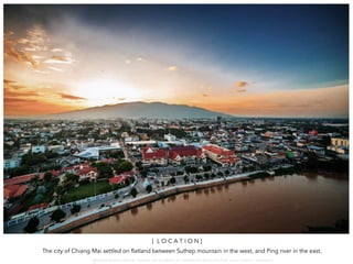 The city of Chiang Mai settled on flatland between Suthep mountain in the west, and Ping river in the east.
[ L O C A T I O N ]
W A R O N G W O N G L A N G K A : 1 6 9 1 0 0 4 D E P A R T M E N T O F L A N D S C A P E A R C H I T E C T U R E , C A U P , T O N G J I U N I V E R S I T
 