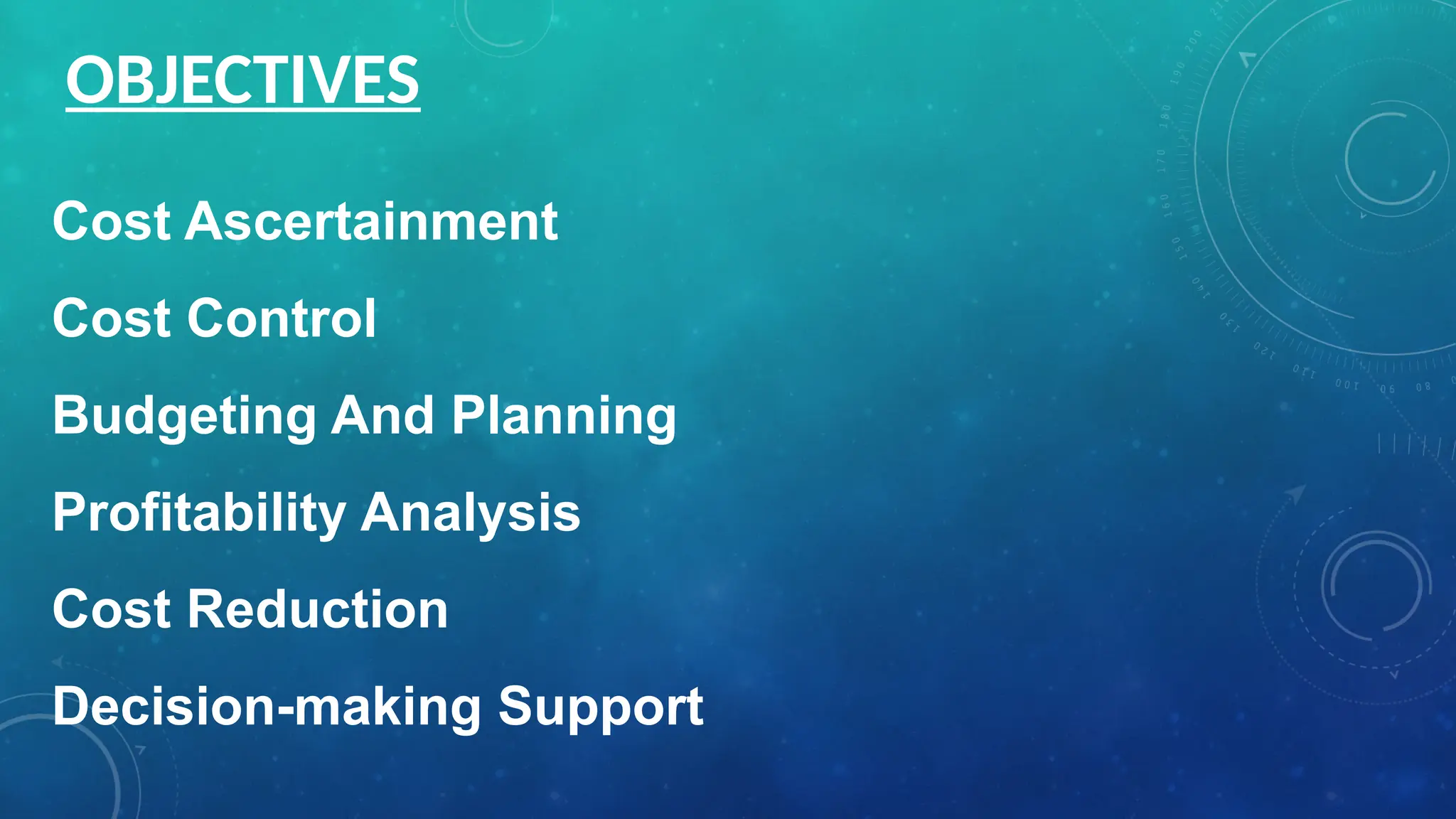 Cost Ascertainment
Cost Control
Budgeting And Planning
Profitability Analysis
Cost Reduction
Decision-making Support
OBJECTIVES
 