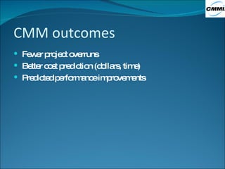 CMM outcomes Fewer project overruns Better cost prediction (dollars, time) Predicted performance improvements 