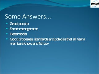 Some Answers... Great people Smart management Better tools Good processes, standards and policies that all team members know and follow 