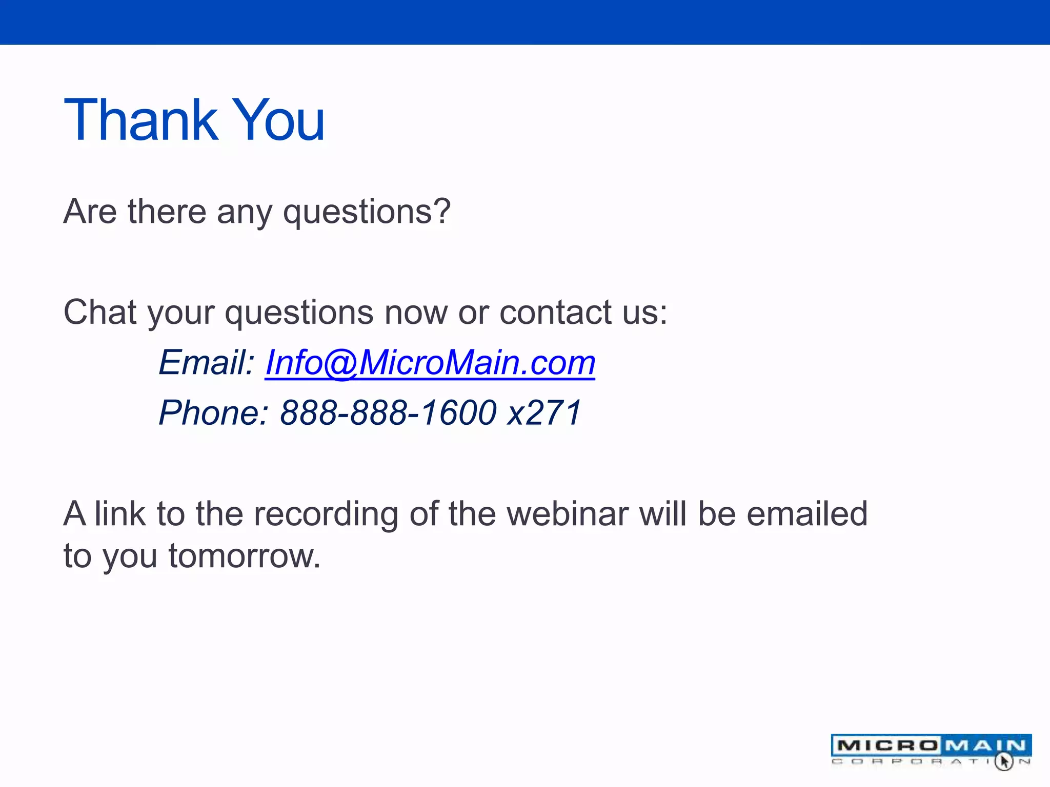 Thank You
Are there any questions?
Chat your questions now or contact us:
Phone: 888-888-1600 x271
Email: Info@MicroMain.com
Web: www.micromain.com
Learn more about CMMS Software for Healthcare.
 