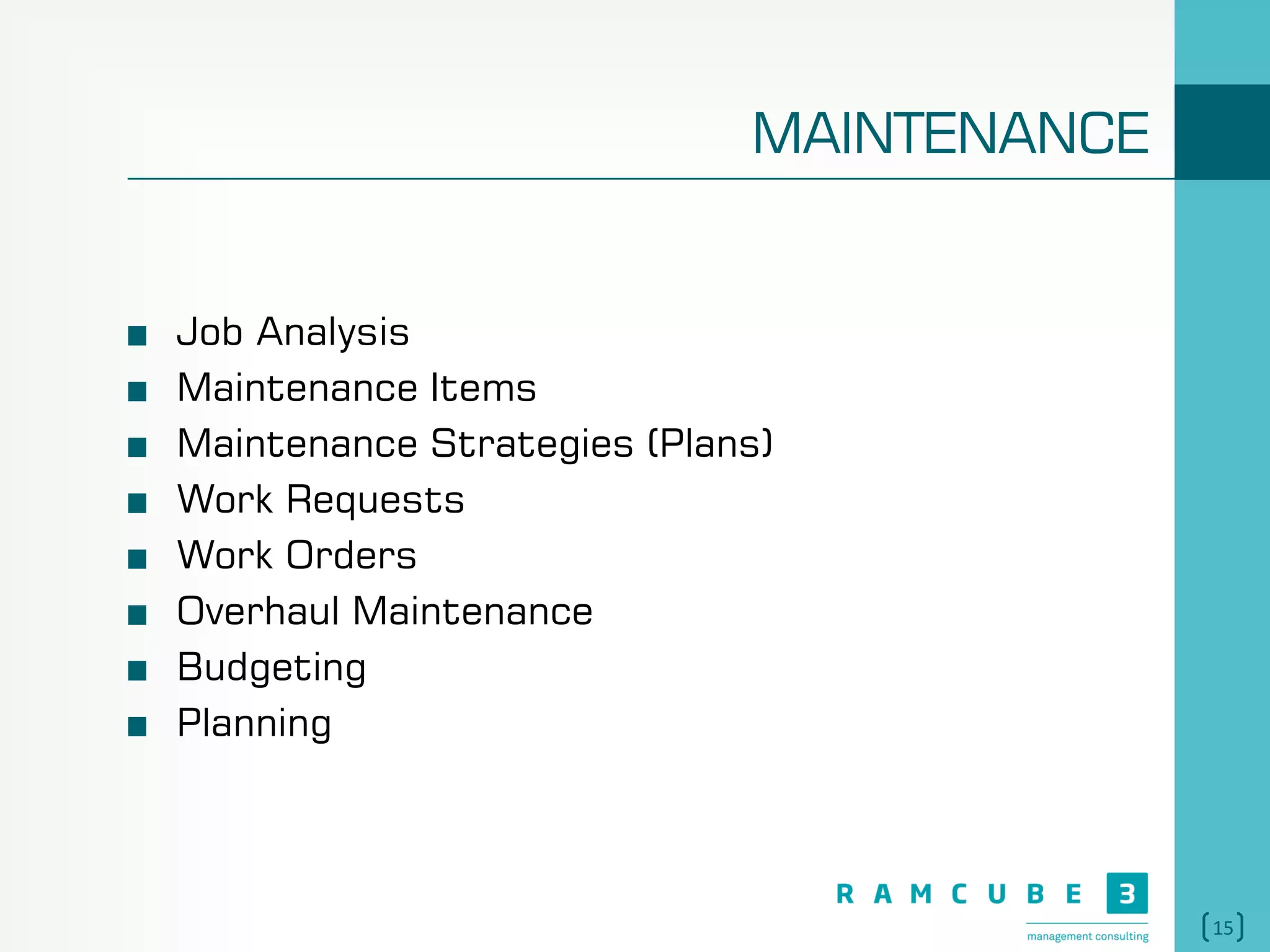 15
MAINTENANCE
Job Analysis
Maintenance Items
Maintenance Strategies (Plans)
Work Requests
Work Orders
Overhaul Maintenance
Budgeting
Planning
 
