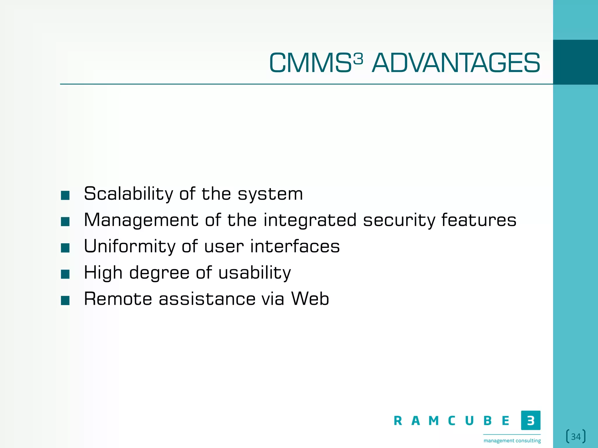 34
CMMS³ ADVANTAGES
Scalability of the system
Management of the integrated security features
Uniformity of user interfaces
High degree of usability
Remote assistance via Web
 
