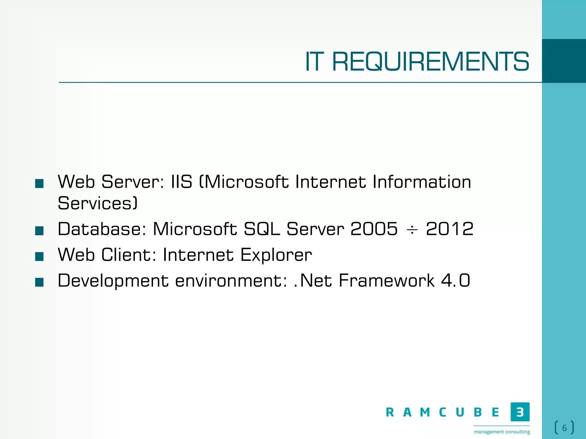 6
IT REQUIREMENTS
Web Server: IIS (Microsoft Internet Information
Services)
Database: Microsoft SQL Server 2005 ÷ 2012
Web Client: Internet Explorer
Development environment: .Net Framework 4.0
 