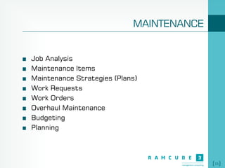 15
MAINTENANCE
Job Analysis
Maintenance Items
Maintenance Strategies (Plans)
Work Requests
Work Orders
Overhaul Maintenance
Budgeting
Planning
 