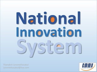 National 
Innovation 
System 
Thanakrit Lersmethasakul 
Lersmethasakul@live.com 
 