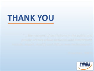 “ .. the network of institutions in the public and 
private sectors whose activities and interactions 
initiate, import, modify and diffuse new technologies.” 
(Freeman, 1987) 
THANK YOU 
