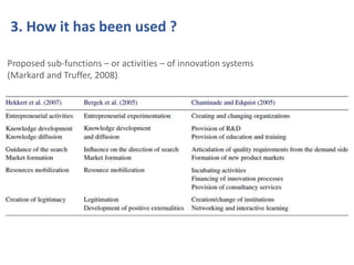 3. How it has been used ? 
Proposed sub-functions – or activities – of innovation systems 
(Markard and Truffer, 2008). 
 