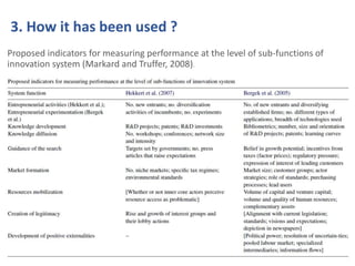 3. How it has been used ? 
Proposed indicators for measuring performance at the level of sub-functions of 
innovation system (Markard and Truffer, 2008). 
 