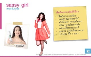 sassyร์ girl
สำวแซ่บเว่อ




                                                                                                 102
               ©Copyright 2013 College of Management, Mahidol University. All rights reserved.
 