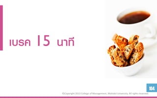 เบรค 15 นำที

                                                                                           104
         ©Copyright 2013 College of Management, Mahidol University. All rights reserved.
 