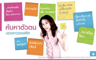 ทาทุกอย่าง
                 เพื่อ “ความสวย”



ค้นหำตัวศตน
ของสาวออฟฟิ


                                                                                                16
              ©Copyright 2013 College of Management, Mahidol University. All rights reserved.
 