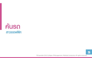 ค้นรถศ
สาวออฟฟิ



                                                                                             25
           ©Copyright 2013 College of Management, Mahidol University. All rights reserved.
 