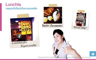 Lunchla
กลยุทธ์ทีเึϹึϸัดใจสำวออฟฟิศ



                                    อิ่มอร่อย ปริมาณพอเหมาะ




                                                                                                                30
                              ©Copyright 2013 College of Management, Mahidol University. All rights reserved.
 