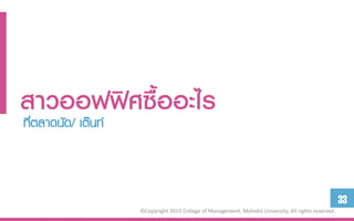 สำวออฟฟิศซื้ออะไร
ที่ตลาดนัด/ เต๊นท์



                                                                                             33
           ©Copyright 2013 College of Management, Mahidol University. All rights reserved.
 