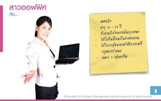 สำวออฟฟิศ
คือ…




                                                                                              6
            ©Copyright 2013 College of Management, Mahidol University. All rights reserved.
 