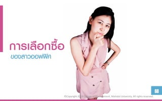 กำรเลือกซื้อ
ของสาวออฟฟิศ


                                                                                                 68
               ©Copyright 2013 College of Management, Mahidol University. All rights reserved.
 