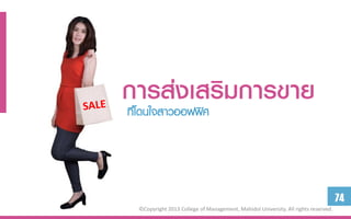 กำรส่งเสริมกำรขำย
ที่โดนใจสาวออฟฟิศ




                                                                                   74
 ©Copyright 2013 College of Management, Mahidol University. All rights reserved.
 