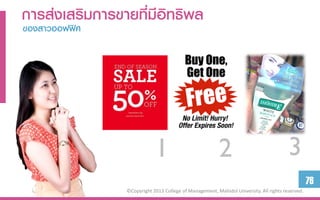 กำรส่งเสริมกำรขำยที่มีอิทธิพล
ของสำวออฟฟิศ




                            1                            2                              3
                                                                                                  76
                ©Copyright 2013 College of Management, Mahidol University. All rights reserved.
 