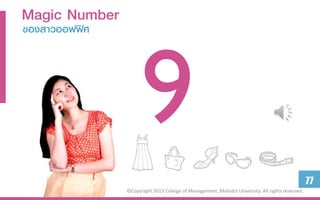 Magic Number
ของสำวออฟฟิศ




                                                                                                 77
               ©Copyright 2013 College of Management, Mahidol University. All rights reserved.
 