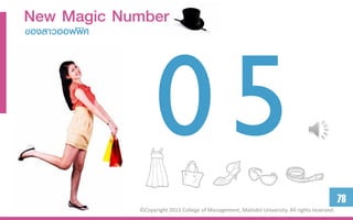 New Magic Number
ของสำวออฟฟิศ




                                                                                                 78
               ©Copyright 2013 College of Management, Mahidol University. All rights reserved.
 
