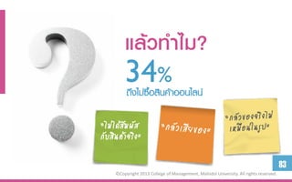 แล้วทำไม?
         34สิ%าออนไลน์
         ถึงไม่ซอ นค้
                ื้

“ไม่ได้สมผัส
        ั
กับสินค้าจริง”

                                                                                       83
     ©Copyright 2013 College of Management, Mahidol University. All rights reserved.
 