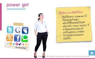 power girl
เธอสวยและเธอเจ๋ง




                                                                                                     99
                   ©Copyright 2013 College of Management, Mahidol University. All rights reserved.
 