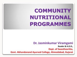 COMMUNITY
NUTRITIONAL
PROGRAMMES
Dr. Jasminkumar Viramgami
Reader & H.O.D.,
Dept. of Swasthavritta,
Govt. Akhandanand Ayurved College, Ahmedabad, Gujarat
 