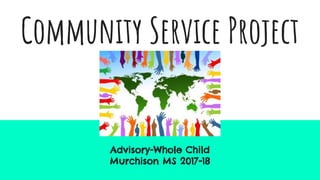 Community Service Project
Advisory-Whole Child
Murchison MS 2017-18
 
