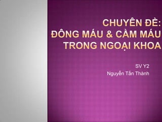 Chuyênđề:Đông máu & Cầm máutrongNgoạikhoa SV Y2 Nguyễn Tấn Thành 