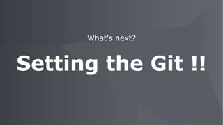 What's next?
Setting the Git !!
 